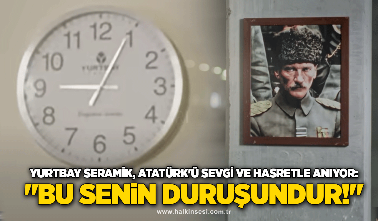 Yurtbay Seramik, Atatürk'ü Sevgi ve Hasretle Anıyor: "Bu Senin Duruşundur!"