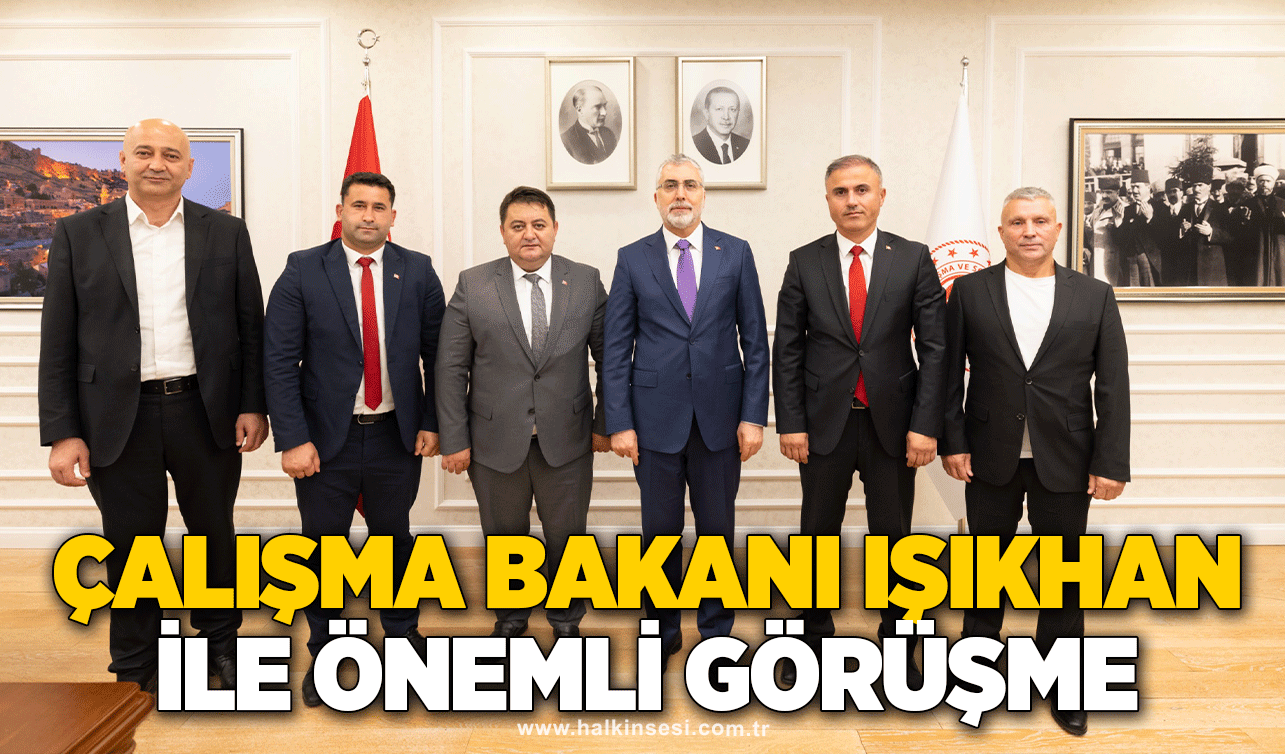 Çalışma Bakanı Işıkhan ile Önemli Görüşme