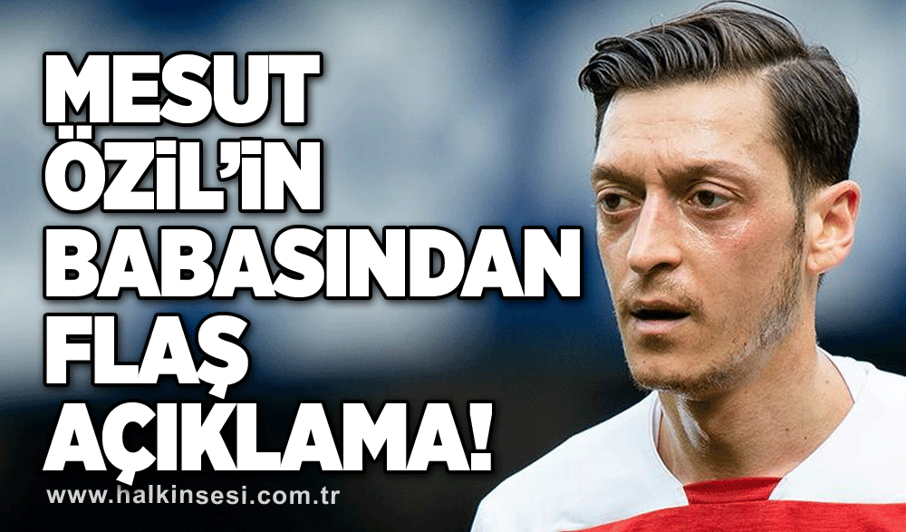 Mesut Özil’in babasından flaş açıklama!