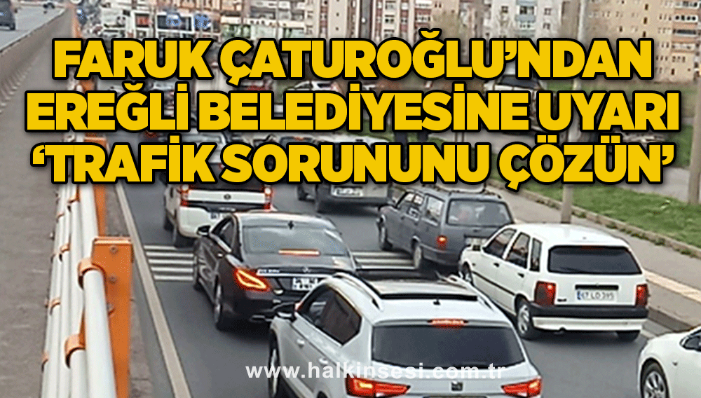 Faruk Çaturoğlu’ndan Ereğli Belediyesine uyarı ‘Trafik sorununu çözün’