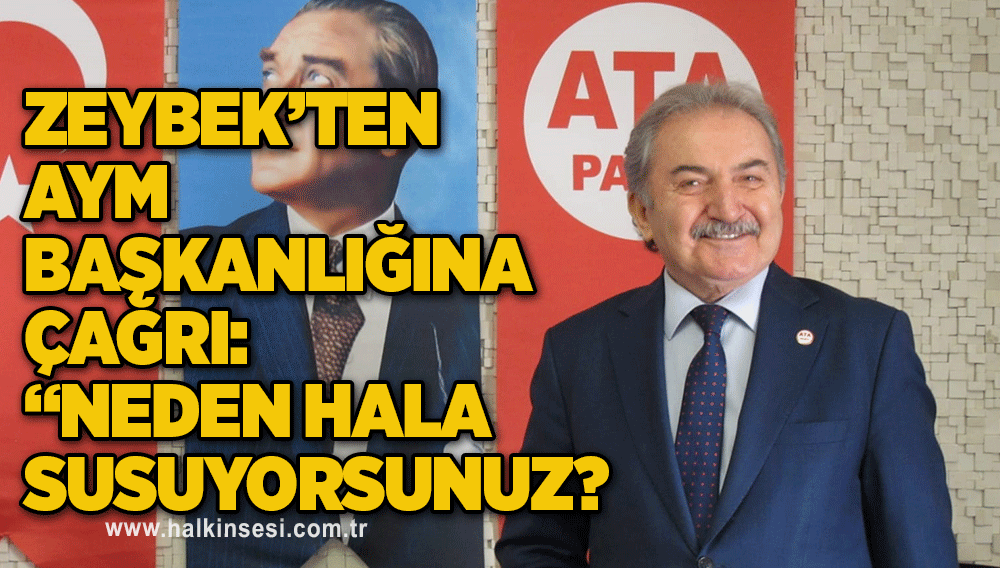 ATA Parti Genel Başkanı Namık Kemal Zeybek’ten AYM Başkanı ve üyelerine çağrı:  “Neden hala susuyorsunuz?”