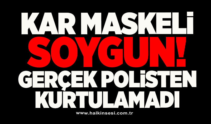 Kar maskeli soygun... GERÇEK POLİSTEN KURTULAMADI