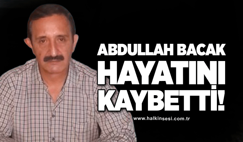 Abdullah Bacak Hayatını kaybetti!