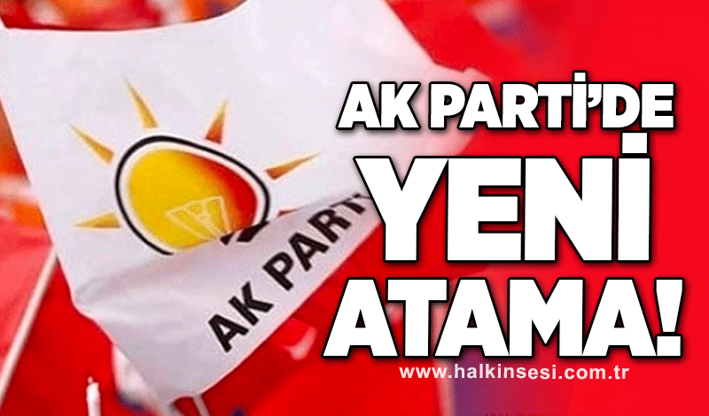 Ak Parti İlçe Başkanlığı'na yeni atama!