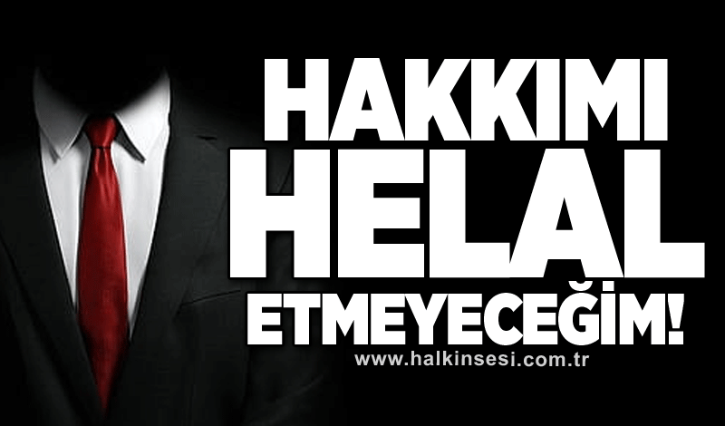 HAKKIMI HELAL ETMEYECEĞİM!