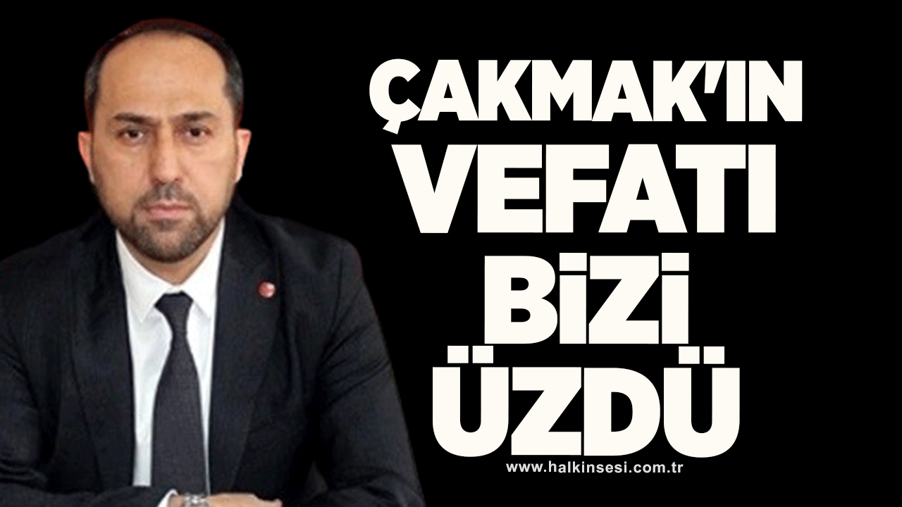 Çakmak'ın vefatı bizi üzdü