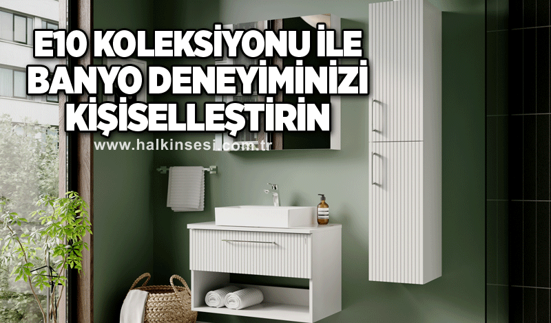 E10 Koleksiyonu ile Banyo Deneyiminizi Kişiselleştirin