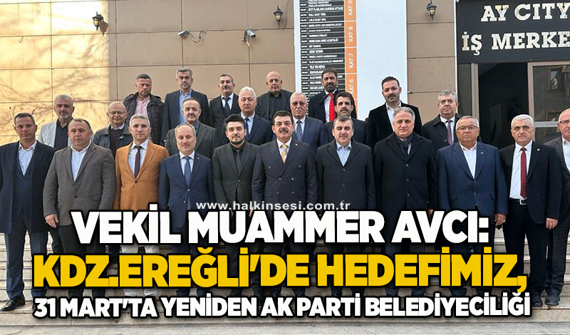Vekil Muammer Avcı: KDZ.Ereğli'de hedefimiz, 31 Mart'ta yeniden Ak Parti belediyeciliği