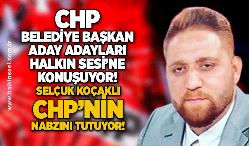 CHP Belediye Başkan Aday Adayları Halkın Sesi'ne konuşuyor! Selçuk Koçaklı CHP'nin nabzını tutuyor!
