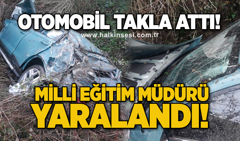 Otomobil takla attı! İlçe Milli Eğitim Müdürü ve Nüfus Müdürlüğü Şefi yaralandı!