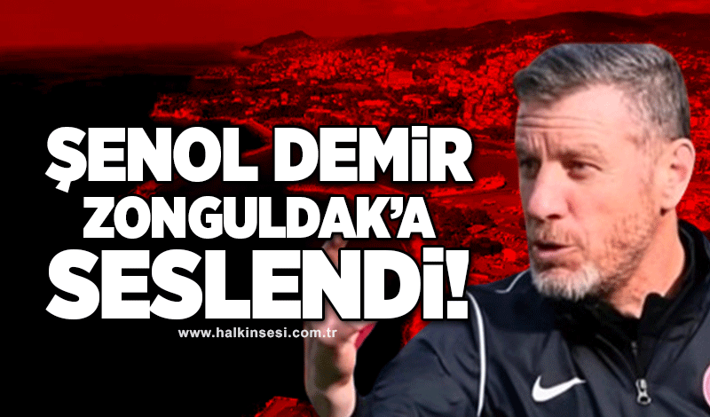 Şenol Demir Zonguldak'a seslendi!