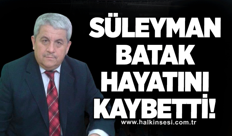 Süleyman Batak hayatını kaybetti!