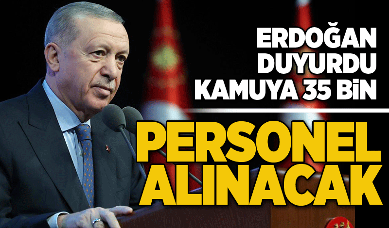 Erdoğan duyurdu: Kamuya 35 bin personel alınacak