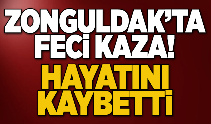 Zonguldak'ta feci kaza! Hayatını kaybetti