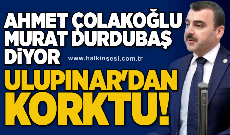 Çolakoğlu Murat Durdubaş diyor: Ulupınar'dan korktu