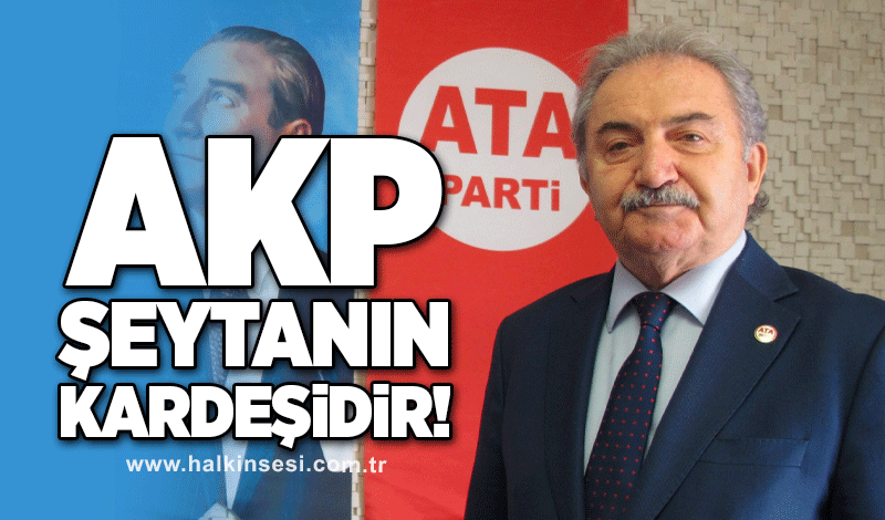ATA Parti Genel Başkanı Zeybek:  “AKP Şeytanın Kardeşidir!”