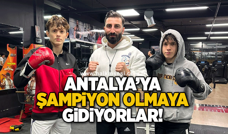 Antalya’ya Şampiyon olmaya gidiyorlar!