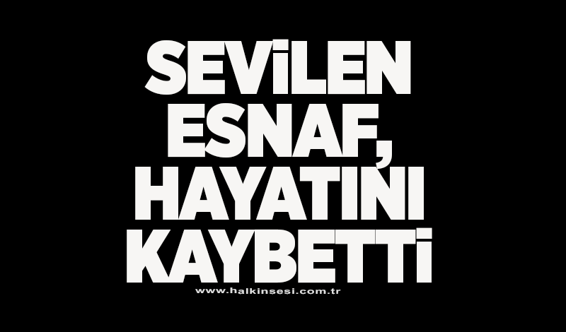 Sevilen esnaf, hayatını kaybetti