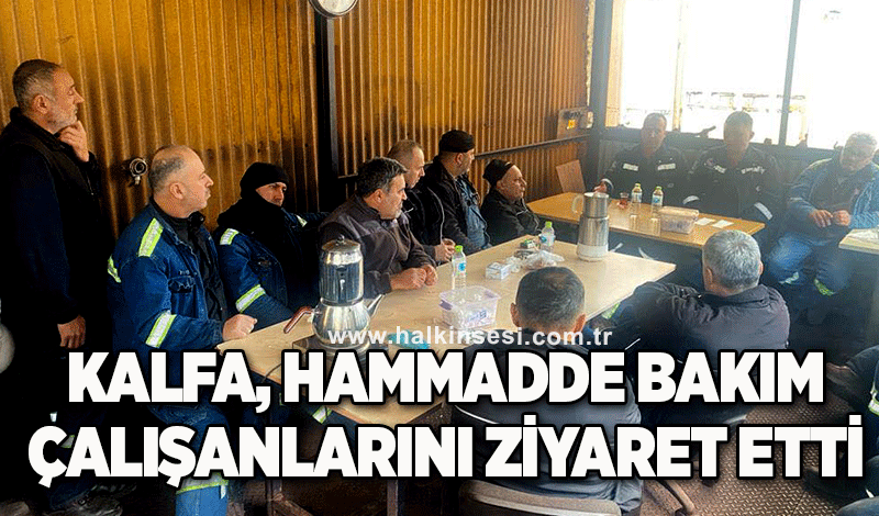 Kalfa, Hammadde Bakım Çalışanlarını Ziyaret Etti