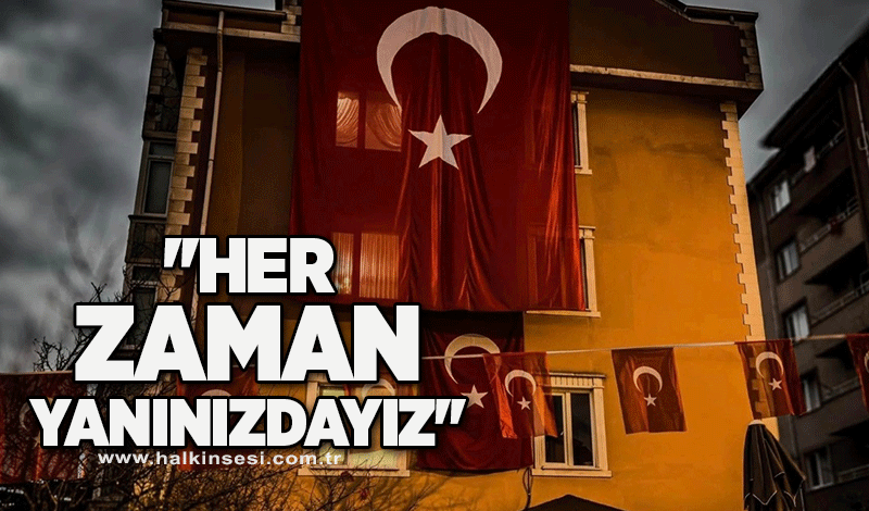 ''Her zaman yanınızdayız''