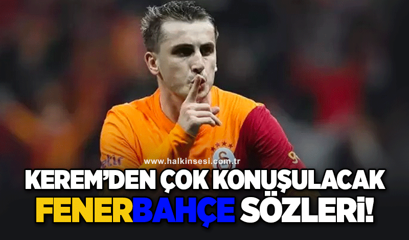 Kerem'den çok konuşulacak Fenerbahçe sözleri!