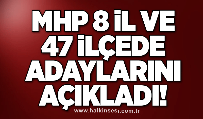 MHP 8 il ve 47 ilçede adaylarını açıkladı!