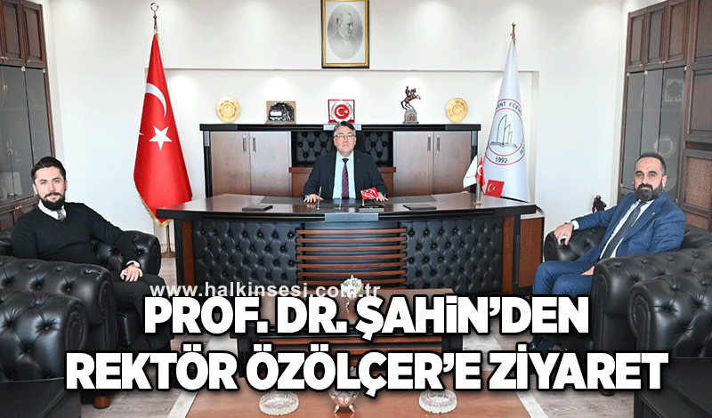Prof. Dr. Şahin’den Rektör Özölçer’e Ziyaret