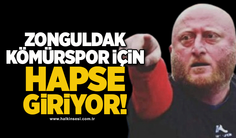 Zonguldak Kömürspor için hapse giriyor!