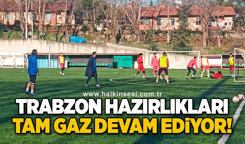 Trabzon hazırlıkları tam gaz devam ediyor!