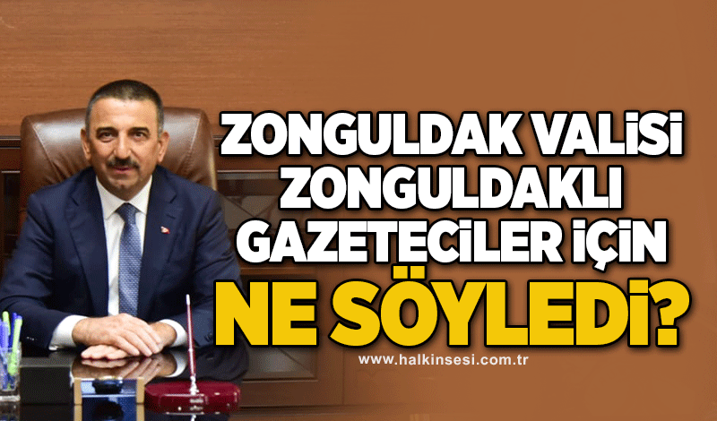 Zonguldak Valisi, Zonguldaklı Gazeteciler İçin Ne Söyledi?
