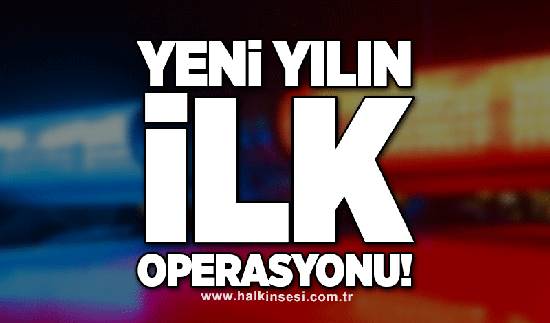 Yeni yılın ilk operasyonu!