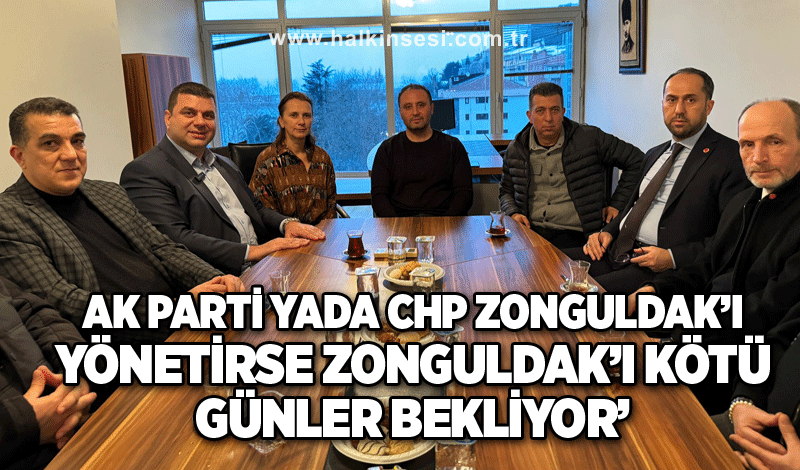 AK Parti yada CHP Zonguldak’ı yönetirse Zonguldak’ı kötü günler bekliyor’