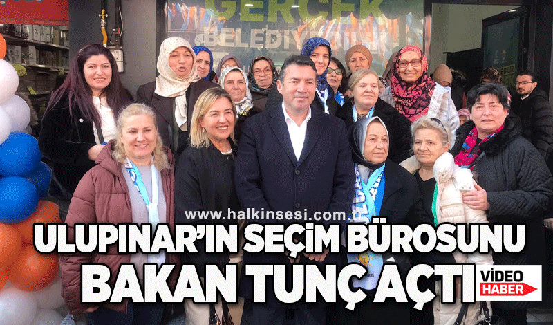 Ulupınar’ın Seçim bürosunu Bakan Tunç açtı