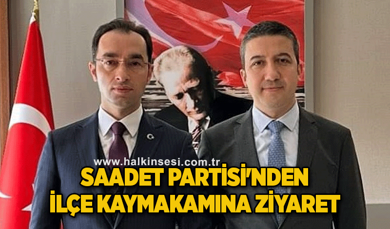 Saadet Partisi'nden İlçe Kaymakamına ziyaret