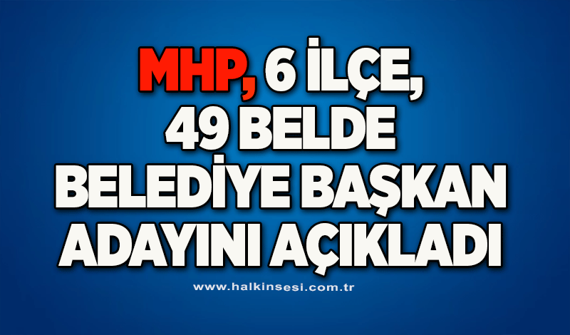 MHP, 6 ilçe, 49 belde belediye başkan adayını açıkladı