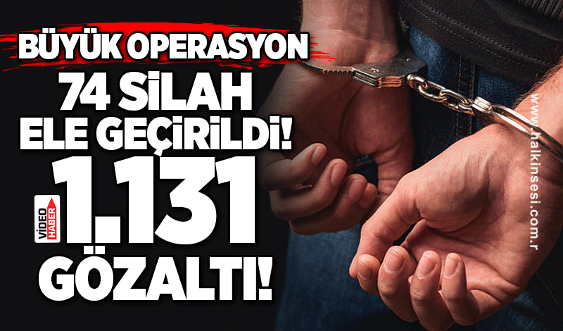 74 silah ele geçirildi, 1.131 gözaltı!