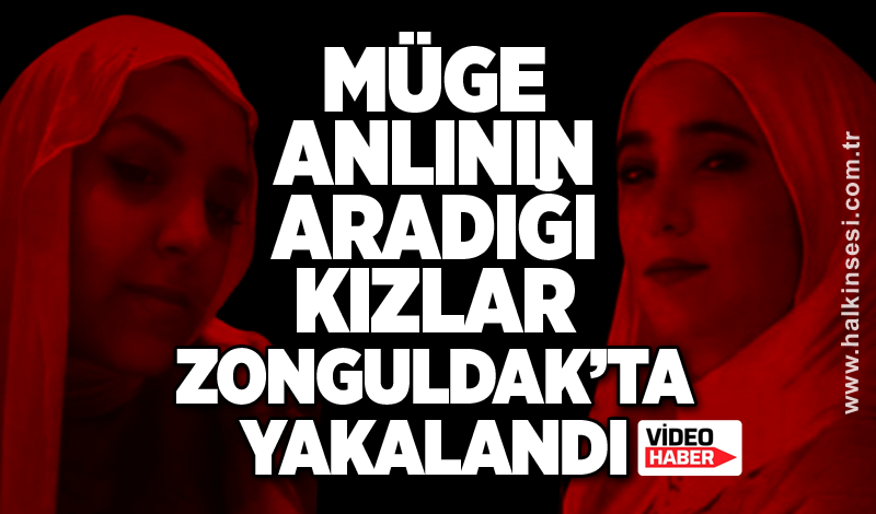 Müge Anlı'nın aradığı kızlar Zonguldak’ta yakalandı!