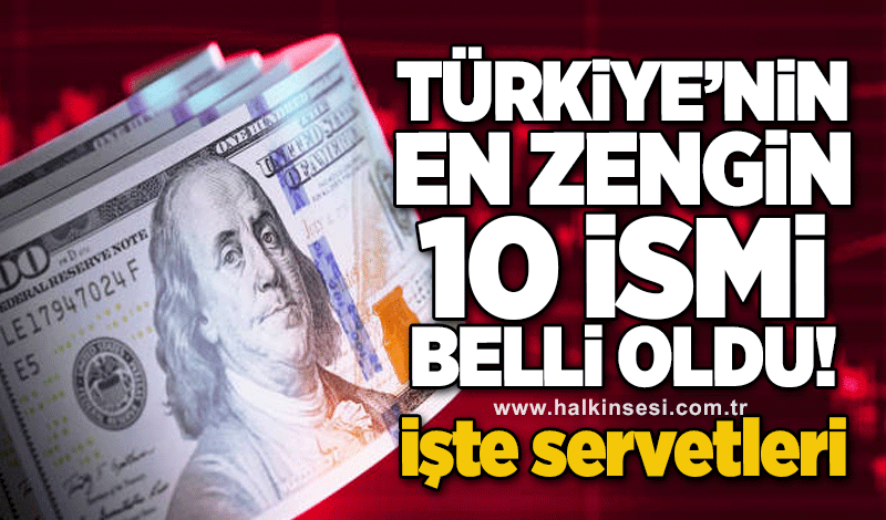 Türkiye'nin en zengin 10 ismi belli oldu! İşte servetleri...