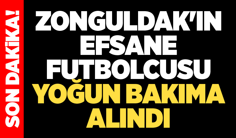 Zonguldak'ın efsane futbolcusu yoğun bakıma alındı