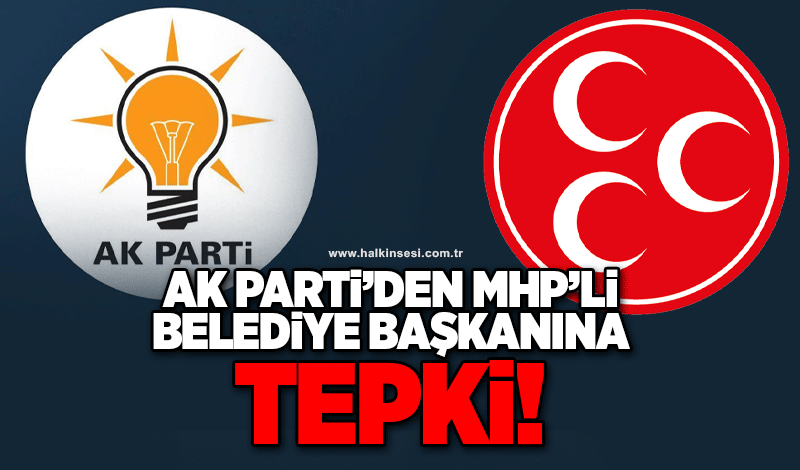 AK Parti'den MHP'li Belediye Başkanına Tepki!