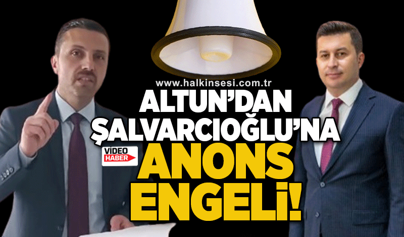 Altun'dan Şalvarcıoğlu'na anons engeli