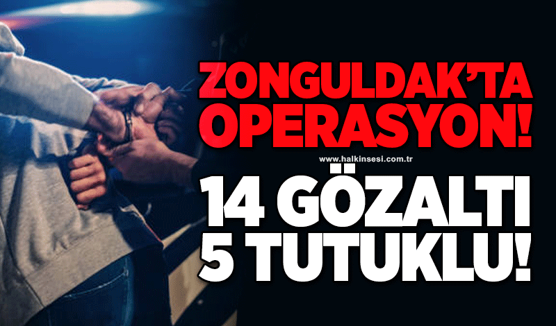 Zonguldak'ta operasyon! 14 gözaltı, 5 tutuklu!