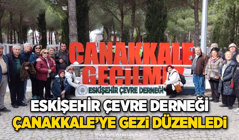 Eskişehir Çevre Derneği Çanakkale’ye Gezi Düzenledi