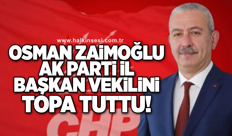 Osman Zaimoğlu, AK Parti il başkan vekilini topa tuttu