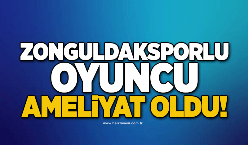 Zonguldaksporlu oyuncu Ameliyat Oldu!