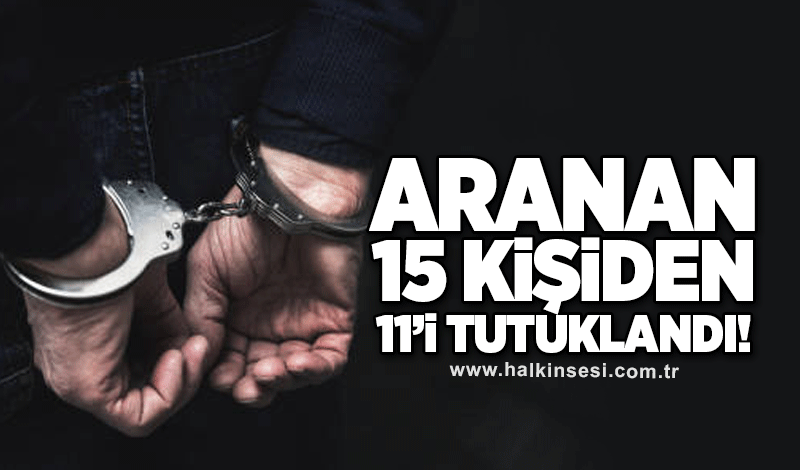 Aranan 15 kişiden 11'i tutuklandı!