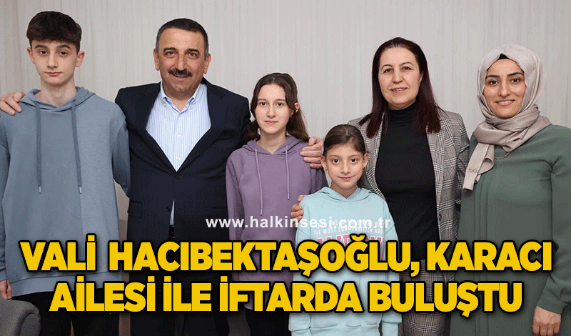 Vali Osman Hacıbektaşoğlu, Karacı ailesi ile iftarda buluştu