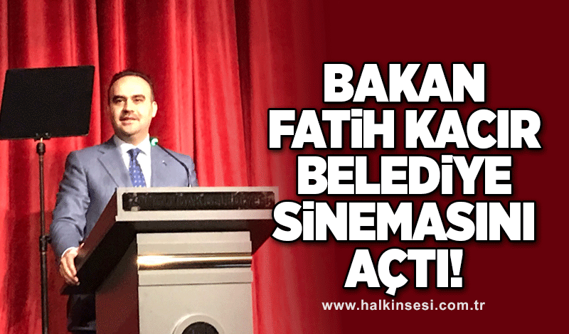 Bakan Fatih Kacır, belediye sinemasının açılışını yaptı