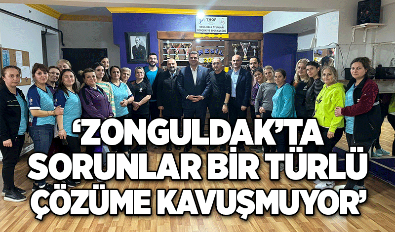 ‘Zonguldak’ta sorunlar bir türlü çözüme kavuşmuyor’