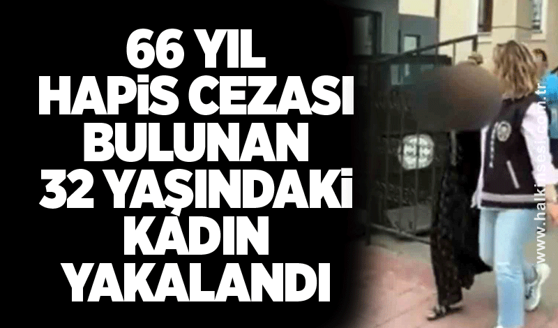 66 yıl hapis cezası bulunan 32 yaşındaki kadın yakalandı